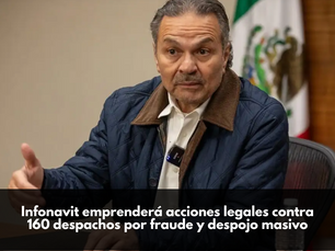 Infonavit emprenderá acciones legales contra 160 despachos por fraude y despojo masivo