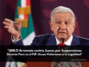  "AMLO Arremete contra Jueces por Suspensiones Durante Paro en el PJF: Acusa Violaciones a la Legalidad"