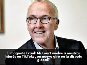 El magnate Frank McCourt vuelve a mostrar interés en TikTok: ¿un nuevo giro en la disputa global?
