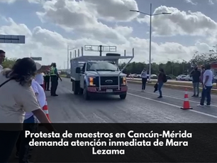 Protesta de maestros en Cancún-Mérida demanda atención inmediata de Mara Lezama