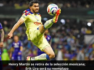 Henry Martín se retira de la selección mexicana; Erik Lira será su reemplazo