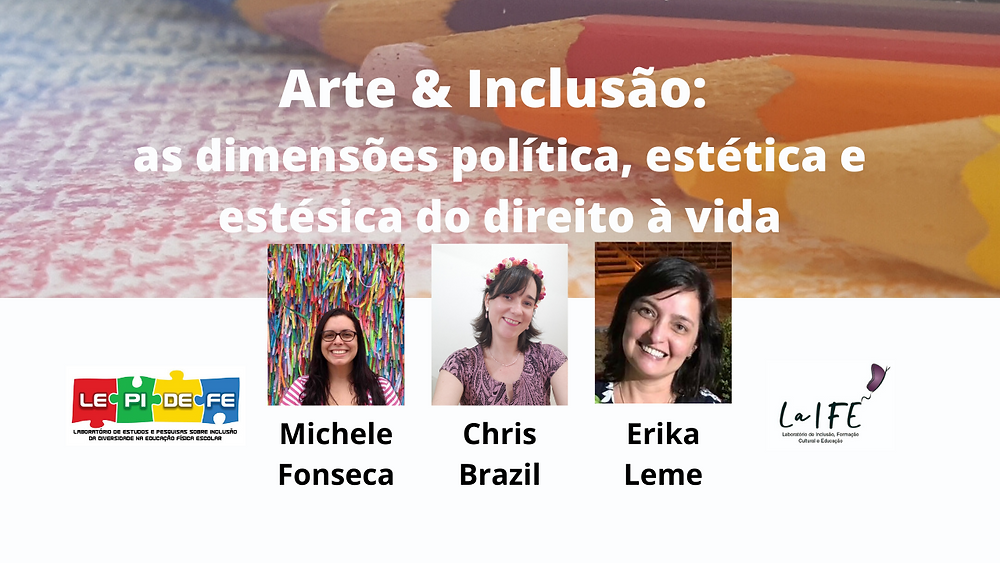 Arte de divulgação da Live da Chris Brazil - Vida e Arte, cabeçalho com título "Arte e Inclusão: as dimensões política, estética e estésica do direito à vida" sobre o fundo de lápis coloridos enfileirados. Abaixo, a Chris Brazil e as participantes Michele Fonseca e Erika Leme, cada uma com sua respectiva foto. Nas laterais, à esquerda a logo do LEPIDEFE e á direita, a logo do LaIFE.