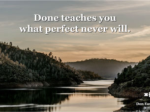 Done teaches you what perfect never will.