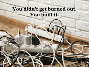 You didn't get burned out. You built it.