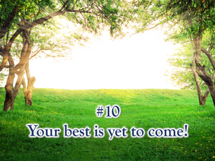 10 beliefs for a better life: #10 Your best is yet to come!