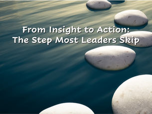 From Insight to Action: The Step Most Leaders Skip