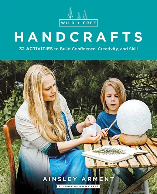Wild and Free Handcrafts: 32 Activities to Build Confidence, Creativity, and Ski