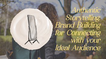 Authentic Storytelling: Brand Building for Connecting with your Ideal Audience
