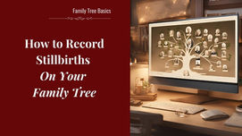 How to Record Stillbirths on Your FamilySearch or Ancestry Family Tree