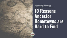 10 Reasons Ancestor Hometowns are Hard to Find