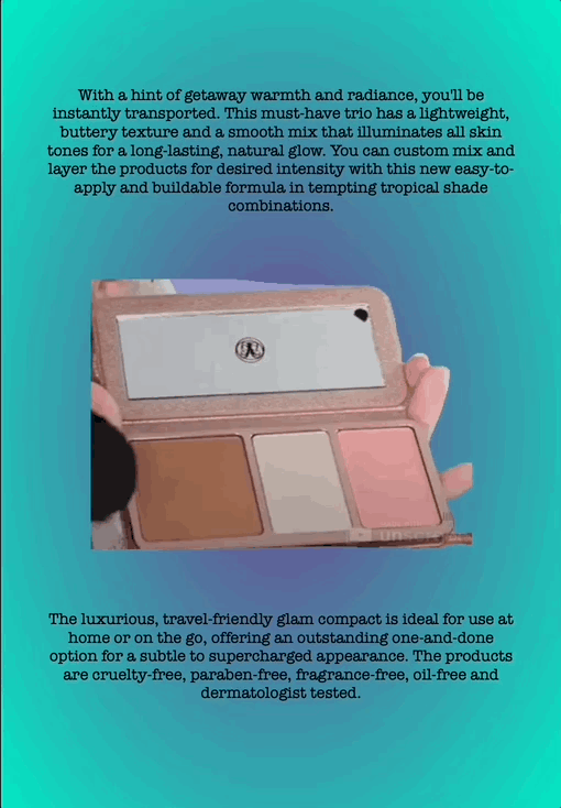 With a hint of getaway warmth and radiance, you'll be instantly transported. This must-have trio has a lightweight, buttery texture and a smooth mix that illuminates all skin tones for a long-lasting, natural glow. You can custom mix and layer the products for desired intensity with this new easy-to-apply and buildable formula in tempting tropical shade combinations.
The luxurious, travel-friendly glam compact is ideal for use at home or on the go, offering an outstanding one-and-done option for a subtle to supercharged appearance. The products are cruelty-free, paraben-free, fragrance-free, oil-free and dermatologist tested.