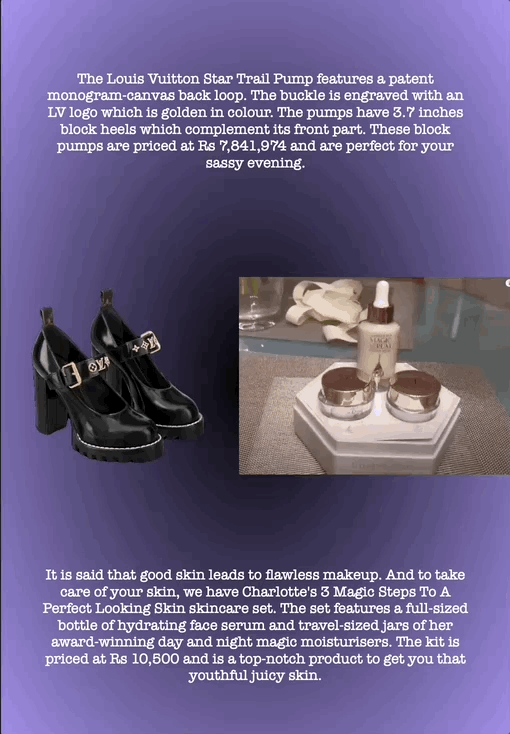 The Louis Vuitton Star Trail Pump features a patent monogram-canvas back loop. The buckle is engraved with an LV logo which is golden in colour. The pumps have 3.7 inches block heels which complement its front part. These block pumps are priced at Rs 7,841,974 and are perfect for your sassy evening.
It is said that good skin leads to flawless makeup. And to take care of your skin, we have Charlotte's 3 Magic Steps To A Perfect Looking Skin skincare set. The set features a full-sized bottle of hydrating face serum and travel-sized jars of her award-winning day and night magic moisturisers. The kit is priced at Rs 10,500 and is a top-notch product to get you that youthful juicy skin.