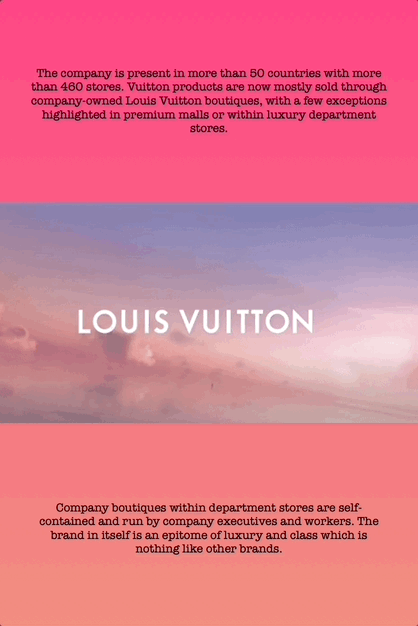 The company is present in more than 50 countries with more than 460 stores. Vuitton products are now mostly sold through company-owned Louis Vuitton boutiques, with a few exceptions highlighted in premium malls or within luxury department stores.
Company boutiques within department stores are self- contained and run by company executives and workers. The brand in itself is an epitome of luxury and class which is nothing like other brands.