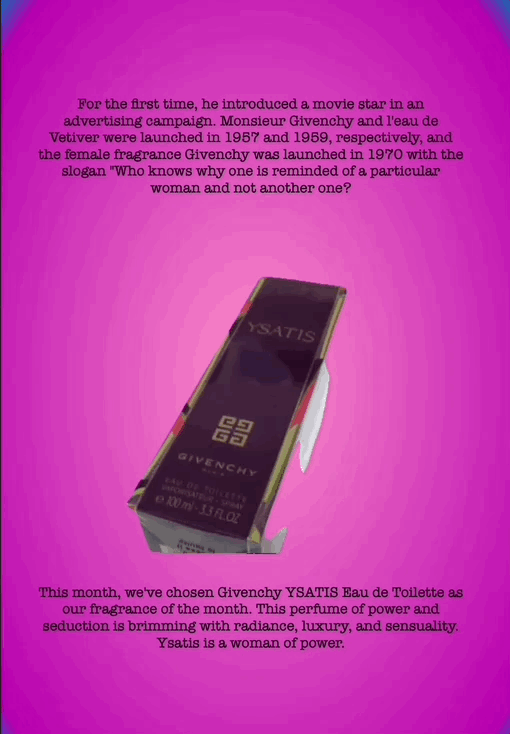 For the first time, he introduced a movie star in an advertising campaign. Monsieur Givenchy and l'eau de Vetiver were launched in 1957 and 1959, respectively, and the female fragrance Givenchy was launched in 1970 with the slogan "Who knows why one is reminded of a particular woman and not another one?
This month, we've chosen Givenchy YSATIS Eau de Toilette as our fragrance of the month. This perfume of power and seduction is brimming with radiance, luxury, and sensuality. Ysatis is a woman of power.