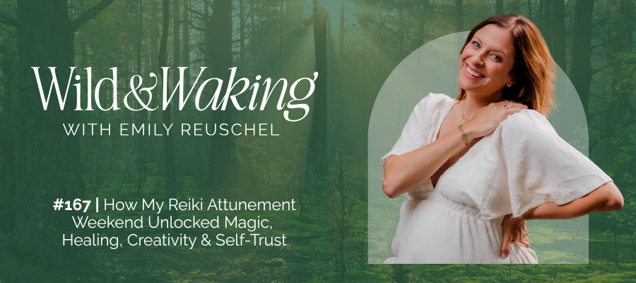 Header for Wild and Waking episode 167 | How My Reiki Attunement Weekend Unlocked Magic, Healing, Creativity & Self-Trust