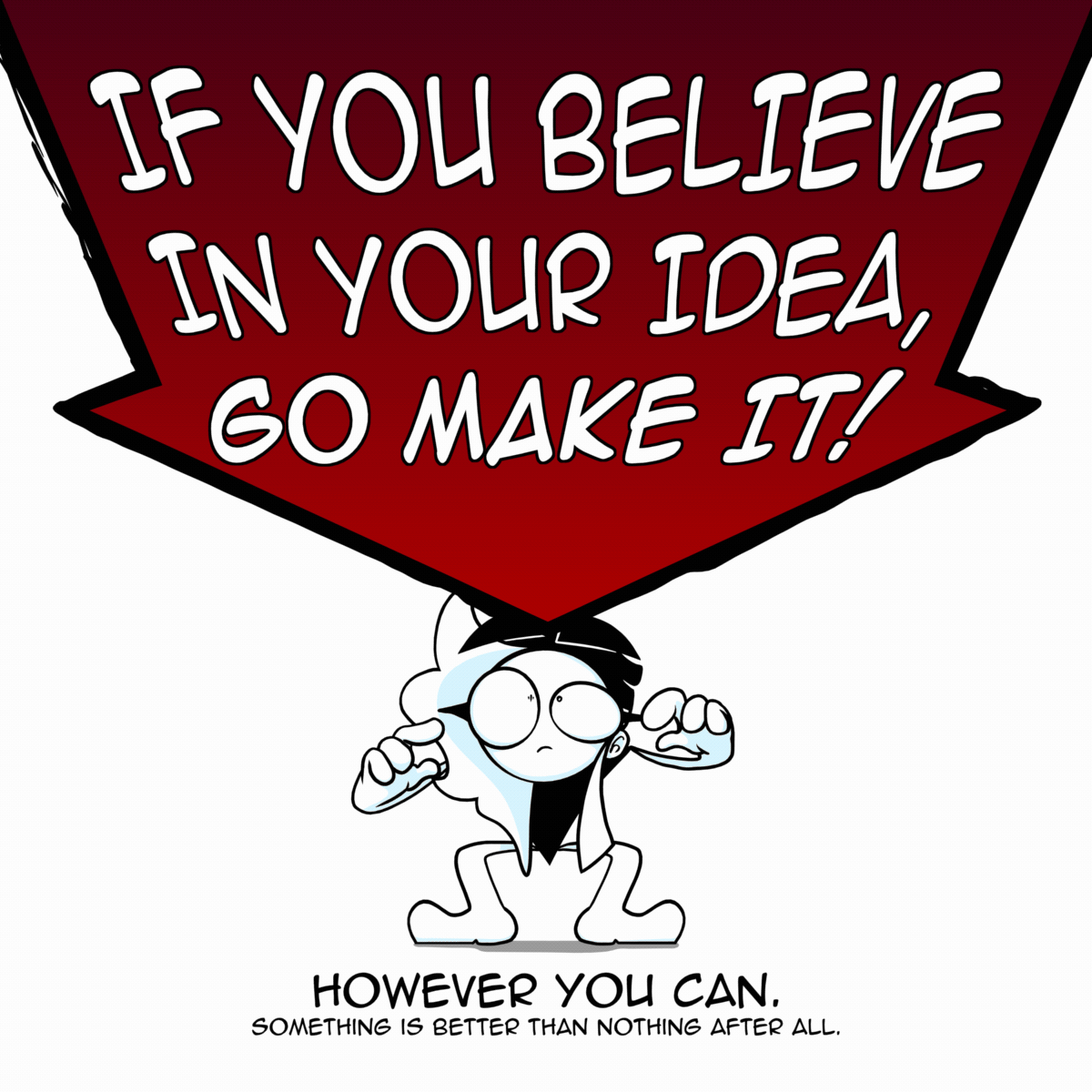 Panel 5: Has Charlie being squished under a giant arrow that says "If you believe in your idea, go make it!" The text at the bottom says "However you can. Something is better than nothing after all."