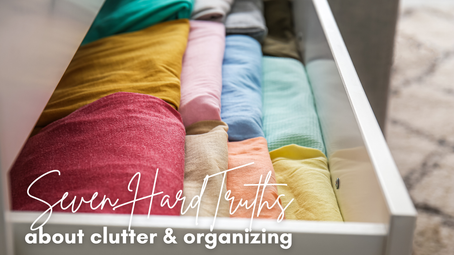 7 Truths About Clutter & Organization You Need to Hear (But Probably Don’t Want To)