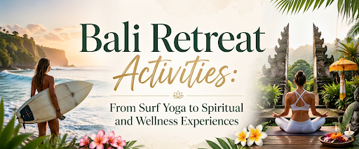 Bali Retreat Activities: From Surf Yoga to Spiritual and Wellness Experiences