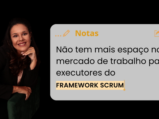 Não tem mais espaço no mercado de trabalho para executores de Framework SCRUM