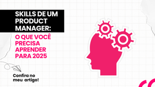 Habilidades de um Product Manager: o que você precisa aprender para 2025
