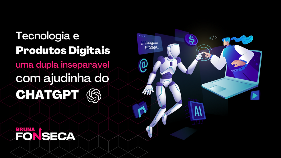 Tecnologia e Produtos Digitais: Uma dupla inseparável (com uma ajudinha do Chat GPT!)