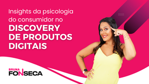 Insights da psicologia do consumidor no discovery de Produtos Digitais