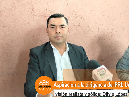 Aspiración a la dirigencia del PRI: Una visión realista y sólida: Olivio López