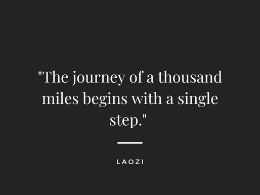 "The journey of a thousand miles begins with a single step." Laozi