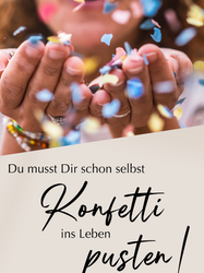 Du musst Dir schon selbst Konfetti uns Leben pusten!