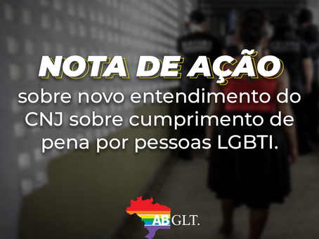 NOTA DE AÇÃO SOBRE NOVO ENTENDIMENTO DO CNJ SOBRE CUMPRIMENTO DE PENA POR PESSOAS LGBTI
