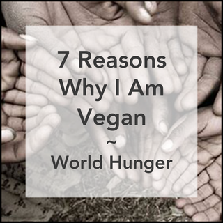 7 Reasons Why I Am Vegan: 3. For World Hunger