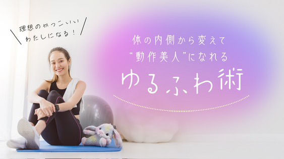 体の内側から変えて動作美人になれる「ゆるふわ術」 〜ストレス姿勢だった私が理想のかっこいい自然体になれる！〜