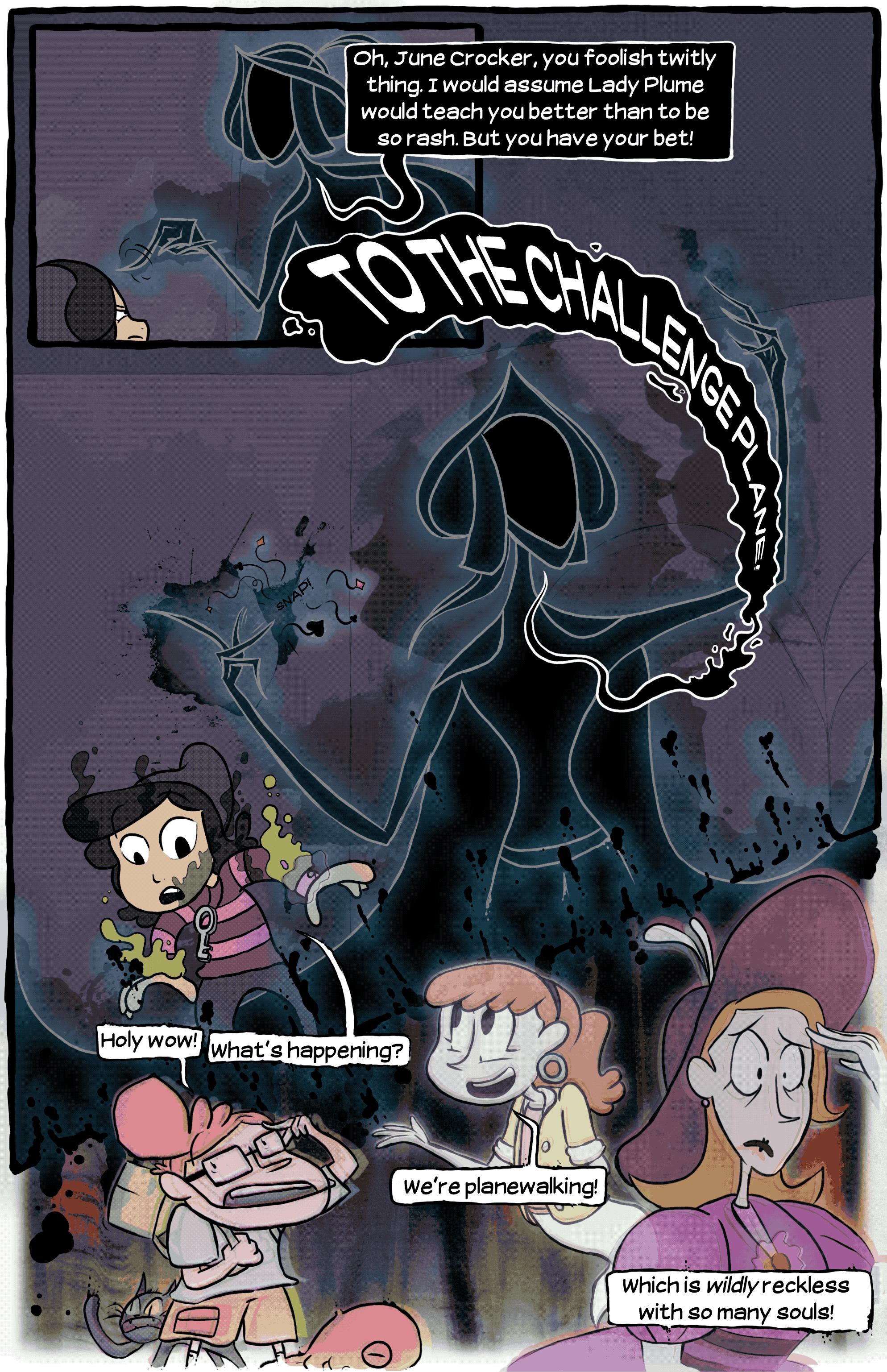 [The Faceless Abomination: "Oh, June Crocker, you foolish twitly thing. I would assume Lady Plume would teach you better than to be so rash. But you have your bet!"] [The Faceless Abomination: "TO THE CHALLENGE PLANE!"] [Blatsy: "Holy Wow!" June: "What's happening?" Sandy: "We're planewalking!" Lady Plume: "Which is _wildly_ reckless with so many souls!"]