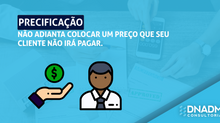 Precificação: Não adianta colocar um preço que seu cliente não irá pagar.