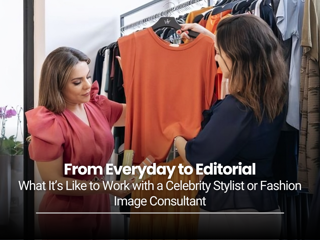 From Everyday to Editorial: What It’s Like to Work with a Celebrity Stylist or Fashion Image Consultant