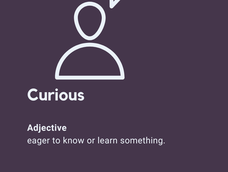 A picture of a person with a question mark in  a speech bubble. Beneath which is the word "Curious" and the definition "eager to know or learn something". This is followed by a quote from James Stephens "Curiosity will conquer fear even more than bravery will."