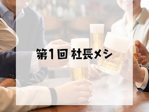 ※日程延期となりました【第1回「社長メシ」の開催】