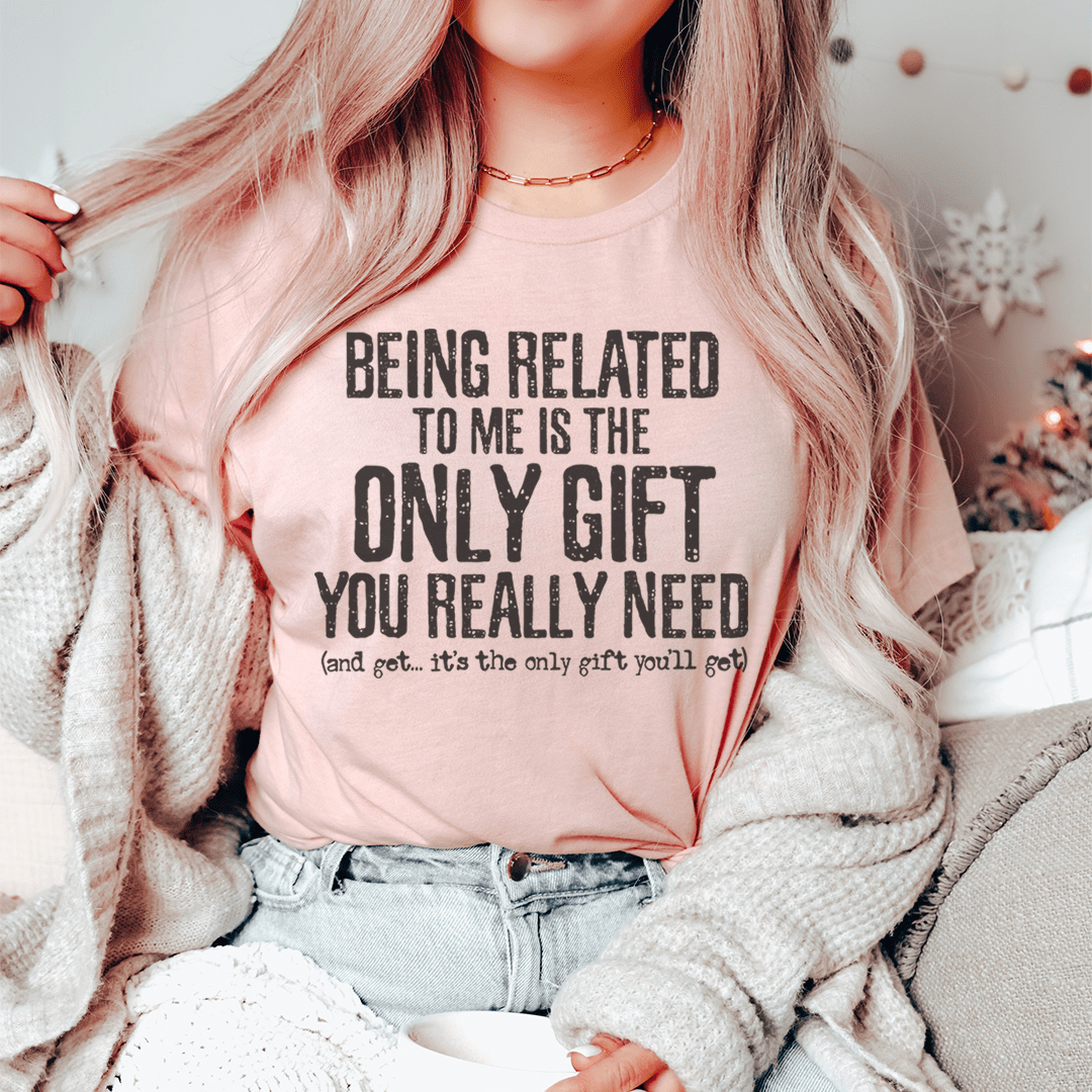Being Related to Me Is the Only Gift You Really Need Tee