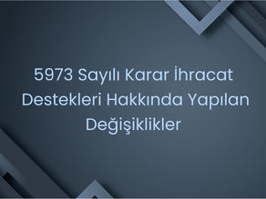 5973 Sayılı Karar İhracat Destekleri Hakkında Yapılan Değişiklikler