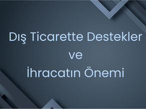 Dış Ticarette Destekler ve İhracatın Önemi: Türkiye'nin Rekabet Gücünü Artırmak İçin Sunulan Destekler