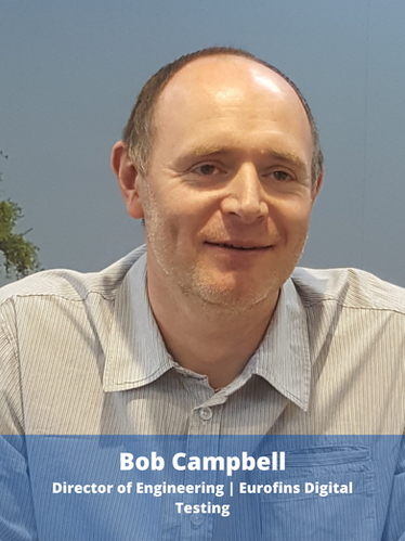 Dr Bob Campbell is Director of Engineering at Eurofins Digital Testing, a leading digital media and device testing specialist. Bob has been involved with the deployment of hybrid broadcast and broadband platforms in many countries and represents Eurofins in a number of organisations, including the HbbTV Association, CTA WAVE, ATSC and other groups. At Eurofins, Bob is responsible for the team that delivers Eurofins Digital Testing Products, including their Test Harness and Test Suite products used globally to certify device compliance to key media technology standards. Prior to joining Eurofins, Bob worked in a variety of industries including at IBM and Siemens Rail and holds a PhD from Bristol University.