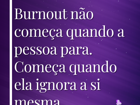 Burnout não começa quando a pessoa para. Começa quando ela ignora a si mesma.