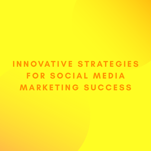 Innovative Strategies for Social Media Marketing Success