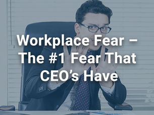 Workplace Fear – The #1 Fear that CEO’s Have