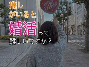 アイドル好き・推しがいると婚活って難しいですか？