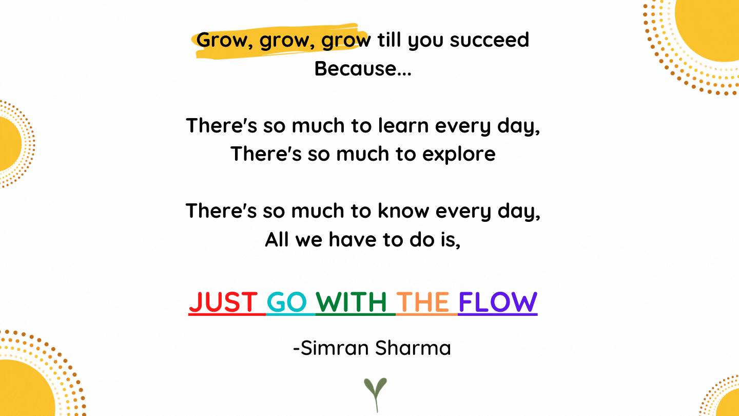 Grow, grow, grow till you succees Because... There's so much to learn everyday, There's so