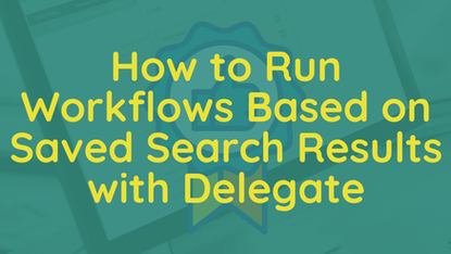 How to Run Workflows Based on Saved Search Results with Delegate
