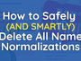 How to Safely Delete All Name Normalizations: Don't Be Scared!