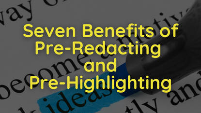 Seven Benefits of Pre-Redacting and Pre-Highlighting