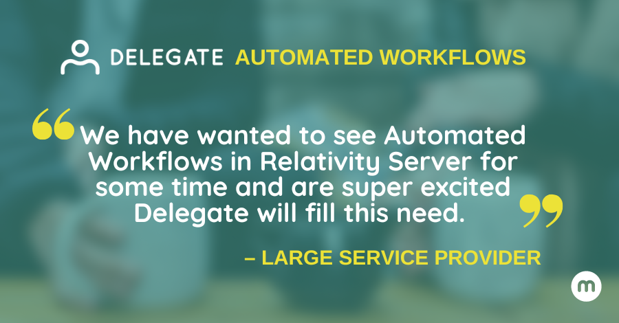 "We have wanted to see Automated Workflows in Relativity Server for some time and are super excited Delegate will fill this need."